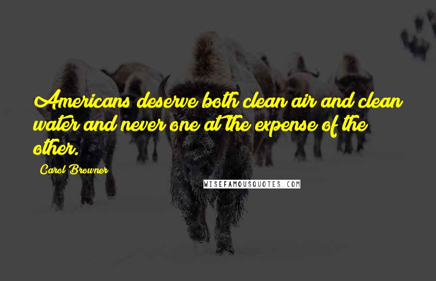 Carol Browner Quotes: Americans deserve both clean air and clean water and never one at the expense of the other.