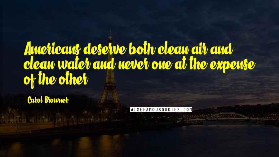 Carol Browner Quotes: Americans deserve both clean air and clean water and never one at the expense of the other.