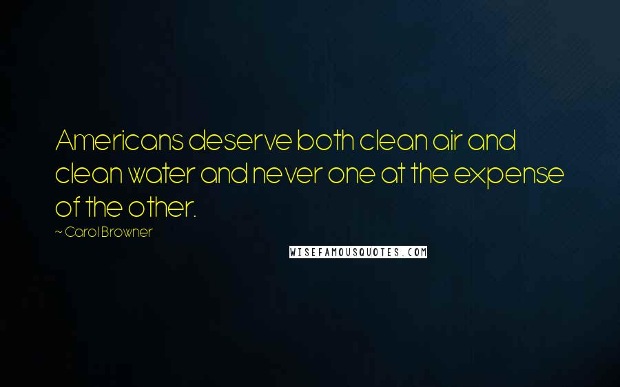 Carol Browner Quotes: Americans deserve both clean air and clean water and never one at the expense of the other.