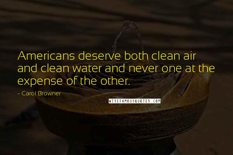 Carol Browner Quotes: Americans deserve both clean air and clean water and never one at the expense of the other.