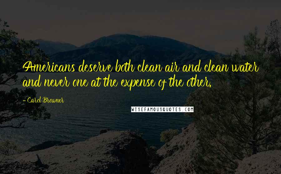 Carol Browner Quotes: Americans deserve both clean air and clean water and never one at the expense of the other.