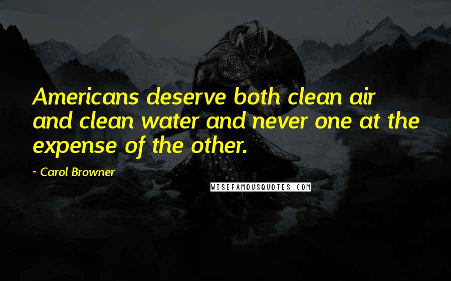 Carol Browner Quotes: Americans deserve both clean air and clean water and never one at the expense of the other.