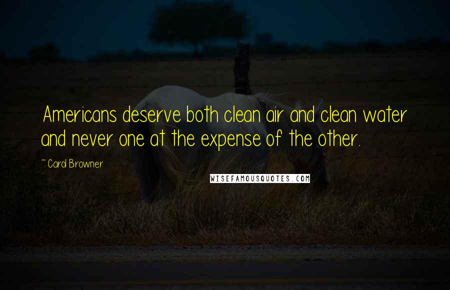 Carol Browner Quotes: Americans deserve both clean air and clean water and never one at the expense of the other.