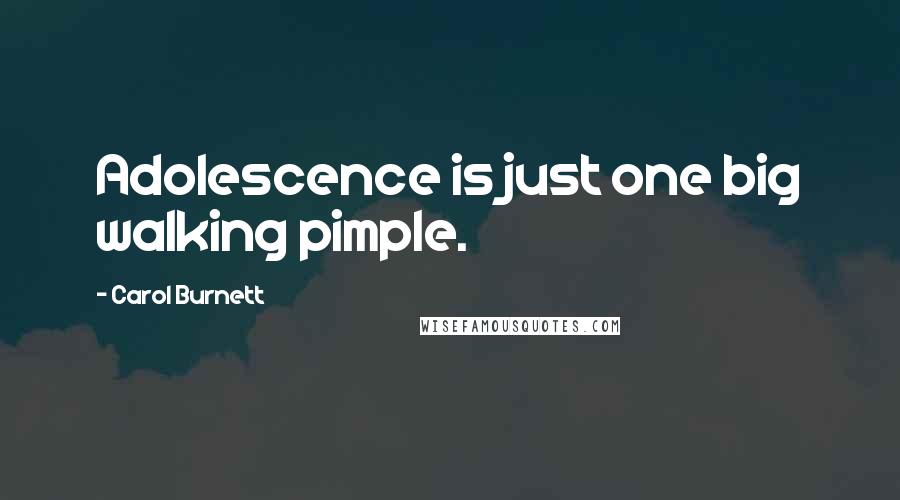 Carol Burnett Quotes: Adolescence is just one big walking pimple.