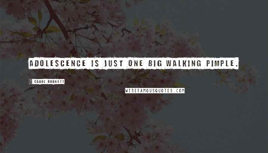 Carol Burnett Quotes: Adolescence is just one big walking pimple.