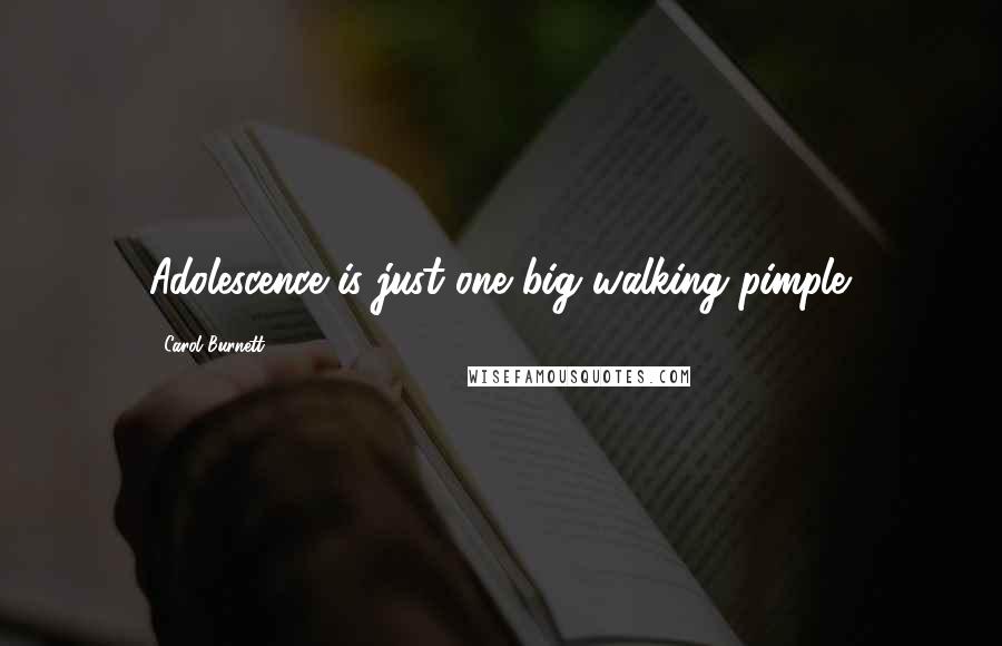 Carol Burnett Quotes: Adolescence is just one big walking pimple.