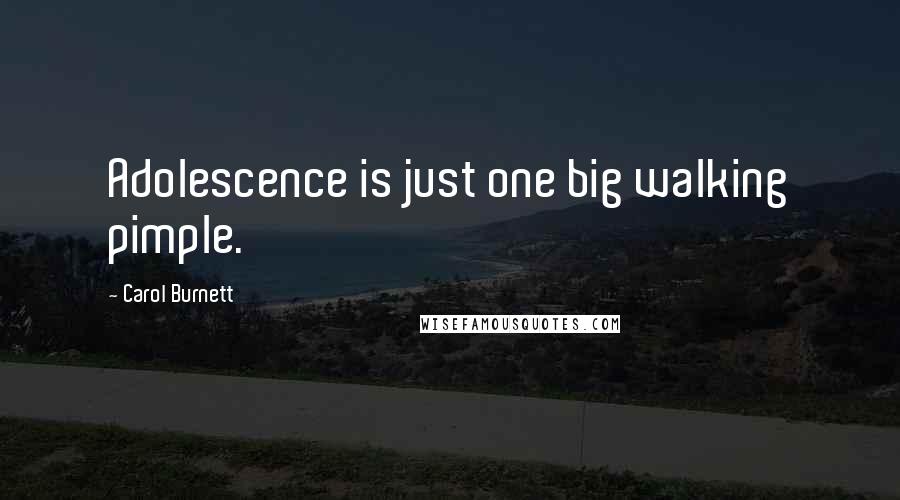 Carol Burnett Quotes: Adolescence is just one big walking pimple.