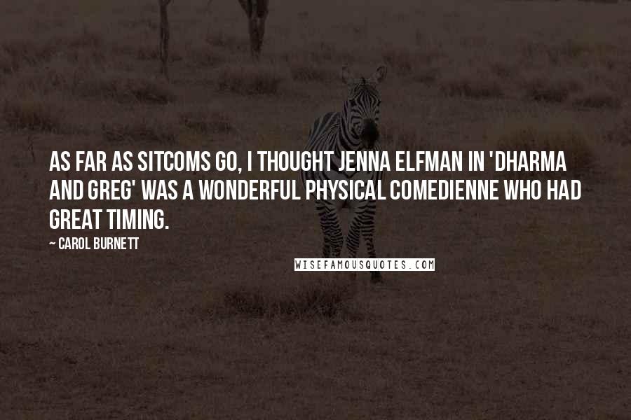 Carol Burnett Quotes: As far as sitcoms go, I thought Jenna Elfman in 'Dharma and Greg' was a wonderful physical comedienne who had great timing.