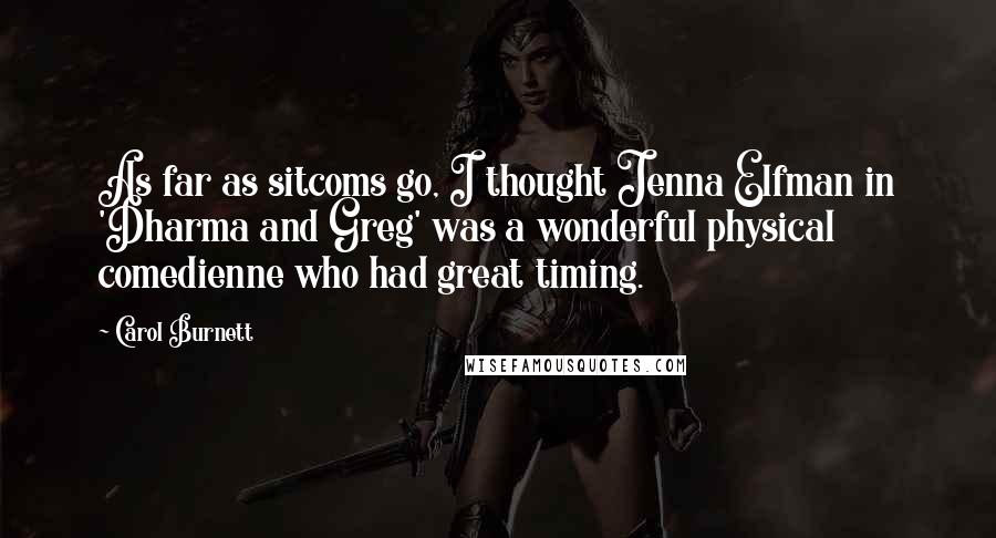 Carol Burnett Quotes: As far as sitcoms go, I thought Jenna Elfman in 'Dharma and Greg' was a wonderful physical comedienne who had great timing.