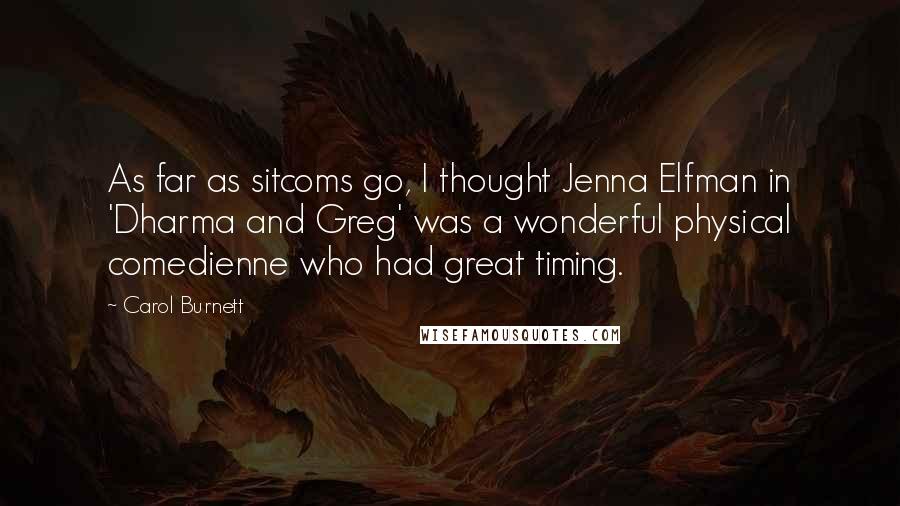 Carol Burnett Quotes: As far as sitcoms go, I thought Jenna Elfman in 'Dharma and Greg' was a wonderful physical comedienne who had great timing.