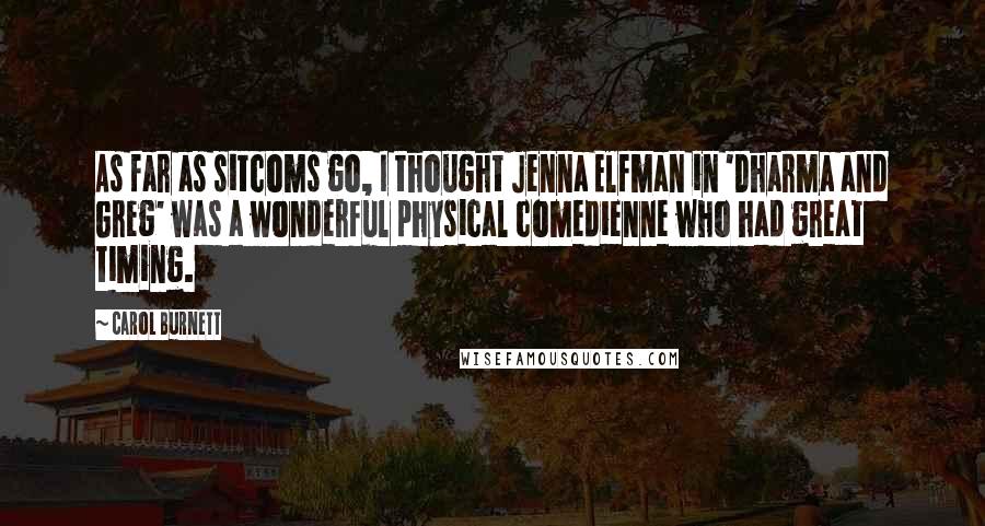 Carol Burnett Quotes: As far as sitcoms go, I thought Jenna Elfman in 'Dharma and Greg' was a wonderful physical comedienne who had great timing.