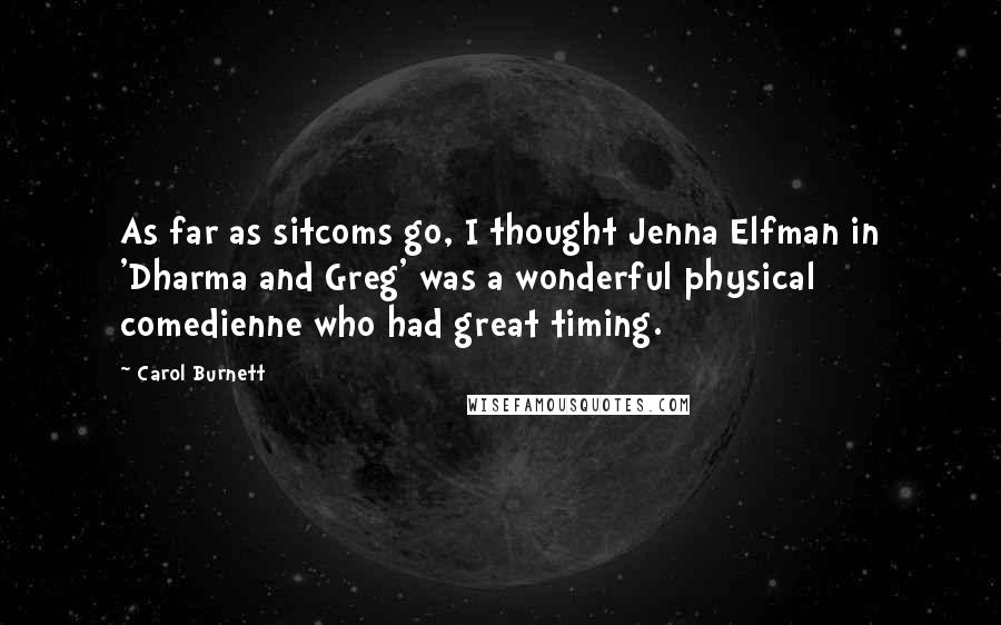 Carol Burnett Quotes: As far as sitcoms go, I thought Jenna Elfman in 'Dharma and Greg' was a wonderful physical comedienne who had great timing.