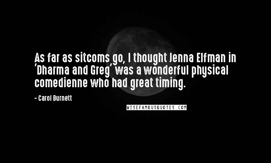 Carol Burnett Quotes: As far as sitcoms go, I thought Jenna Elfman in 'Dharma and Greg' was a wonderful physical comedienne who had great timing.