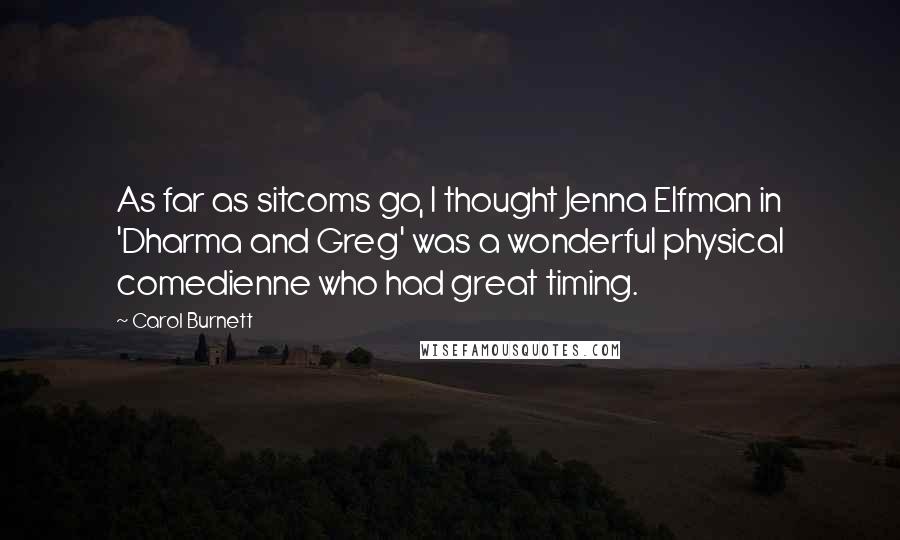 Carol Burnett Quotes: As far as sitcoms go, I thought Jenna Elfman in 'Dharma and Greg' was a wonderful physical comedienne who had great timing.