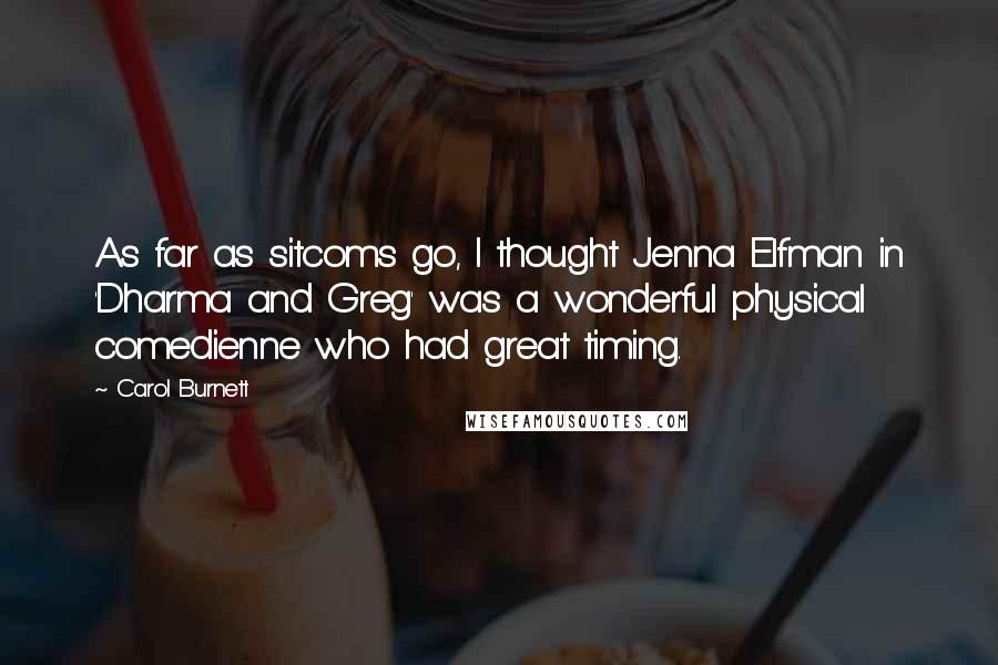 Carol Burnett Quotes: As far as sitcoms go, I thought Jenna Elfman in 'Dharma and Greg' was a wonderful physical comedienne who had great timing.