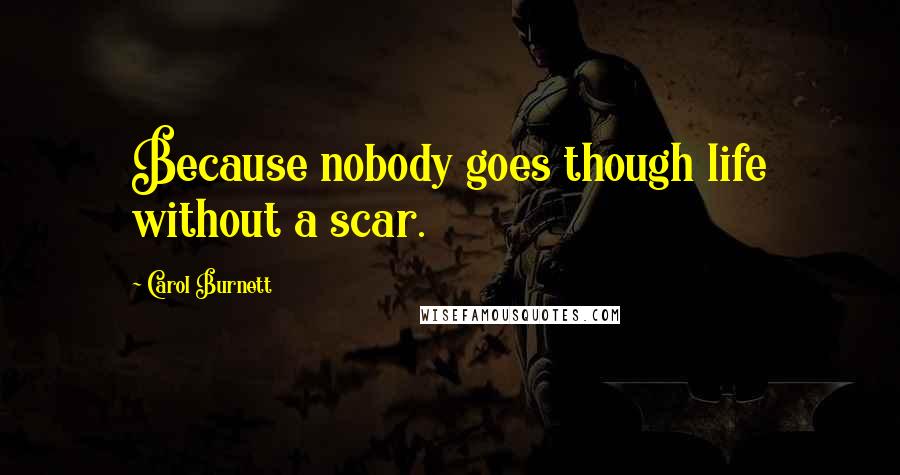 Carol Burnett Quotes: Because nobody goes though life without a scar.