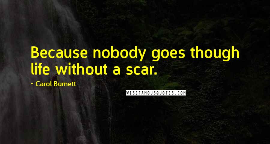 Carol Burnett Quotes: Because nobody goes though life without a scar.