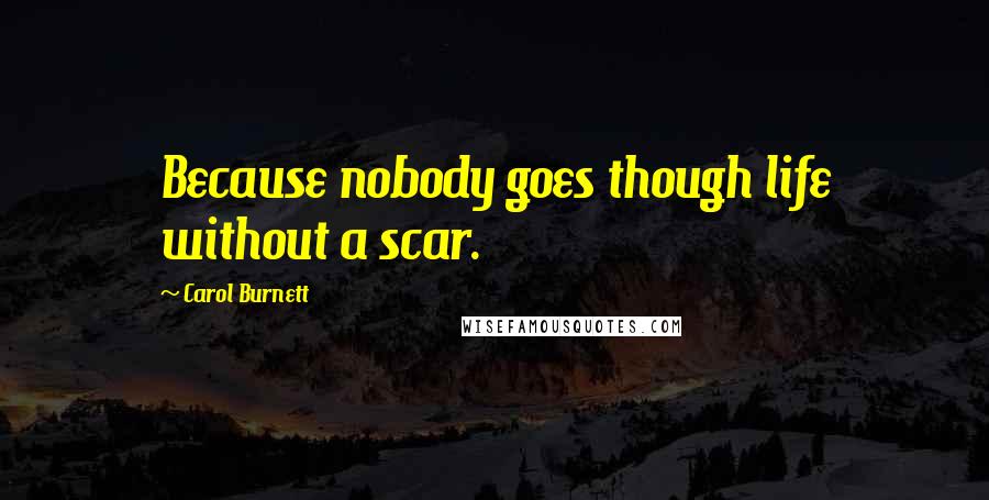Carol Burnett Quotes: Because nobody goes though life without a scar.