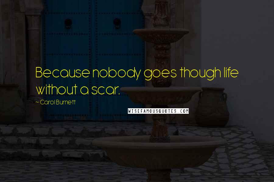 Carol Burnett Quotes: Because nobody goes though life without a scar.