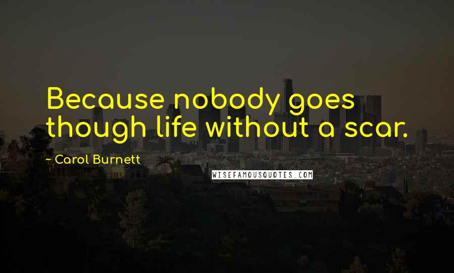 Carol Burnett Quotes: Because nobody goes though life without a scar.