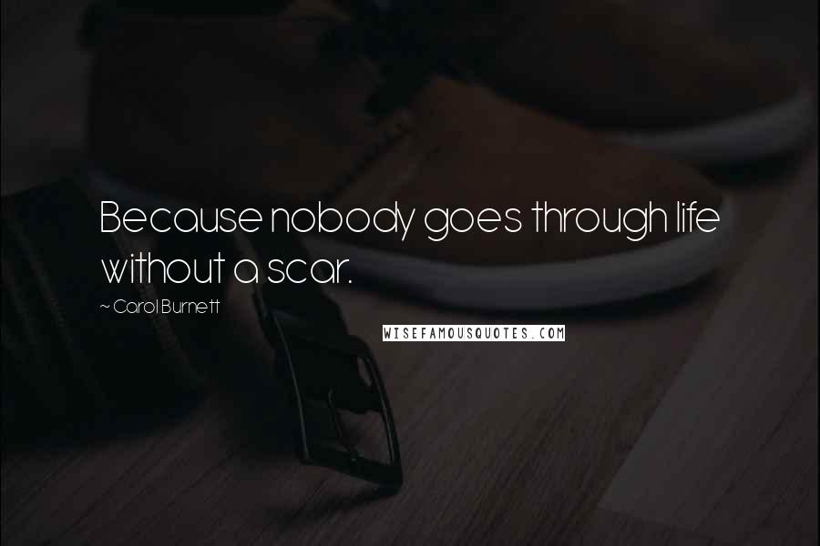 Carol Burnett Quotes: Because nobody goes through life without a scar.