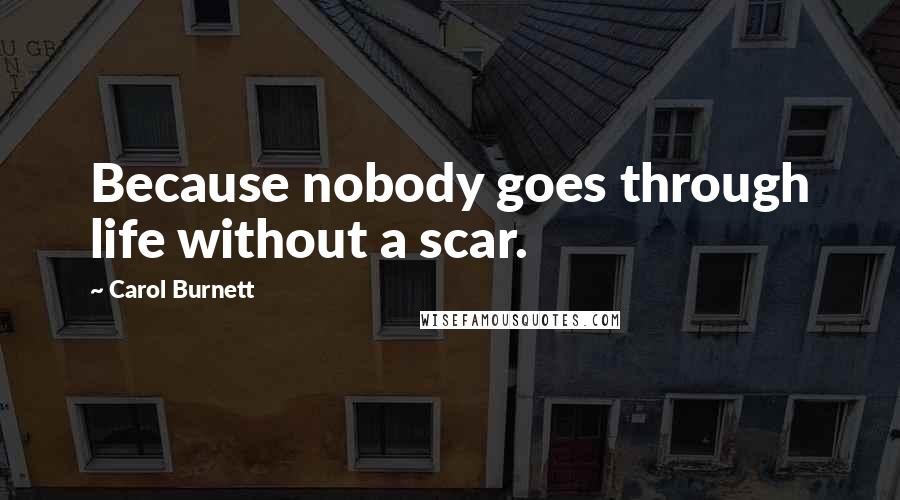 Carol Burnett Quotes: Because nobody goes through life without a scar.