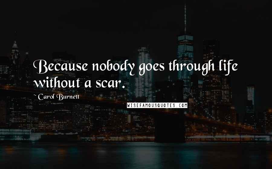 Carol Burnett Quotes: Because nobody goes through life without a scar.