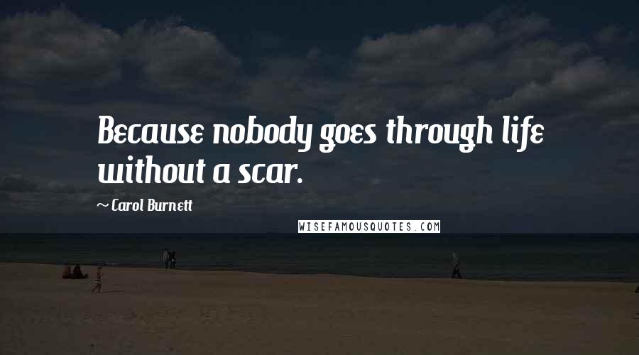 Carol Burnett Quotes: Because nobody goes through life without a scar.