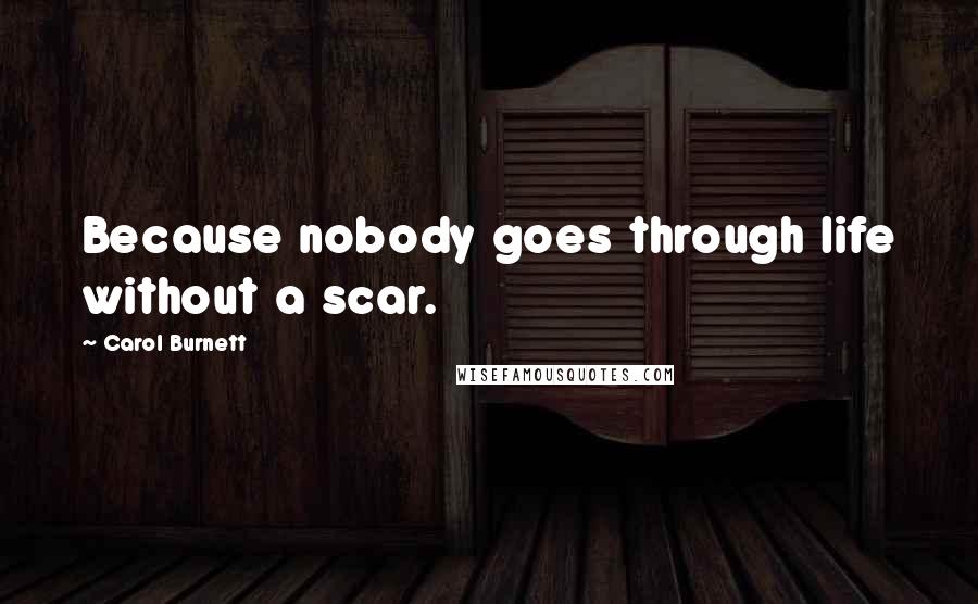 Carol Burnett Quotes: Because nobody goes through life without a scar.