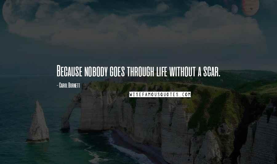Carol Burnett Quotes: Because nobody goes through life without a scar.