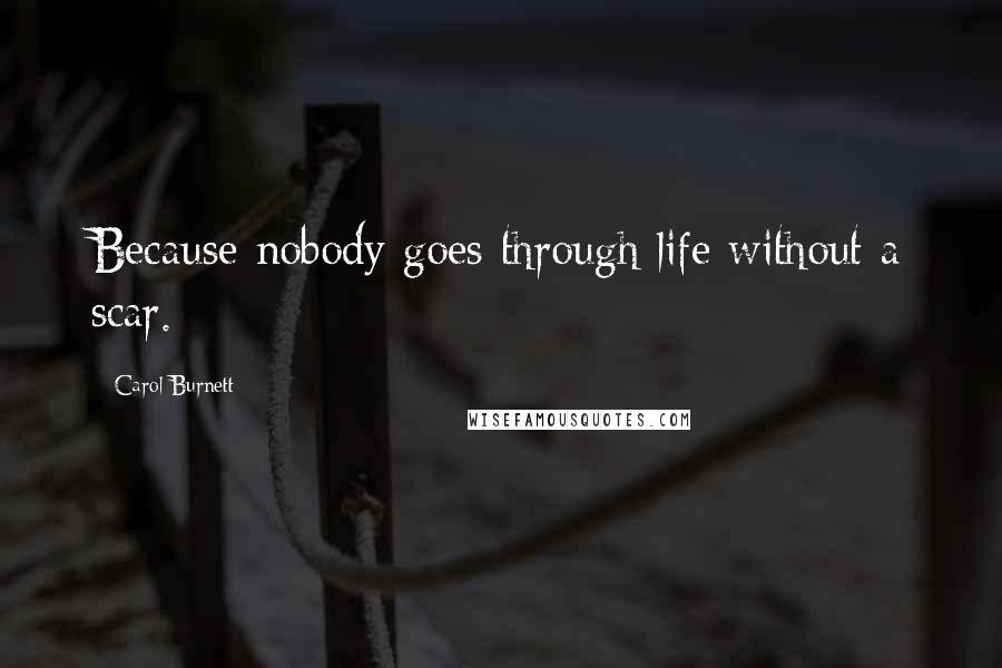 Carol Burnett Quotes: Because nobody goes through life without a scar.