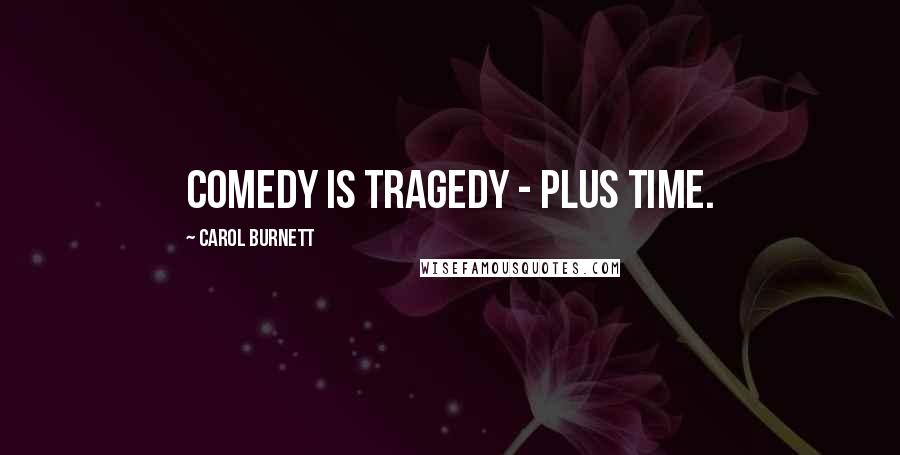 Carol Burnett Quotes: Comedy is tragedy - plus time.