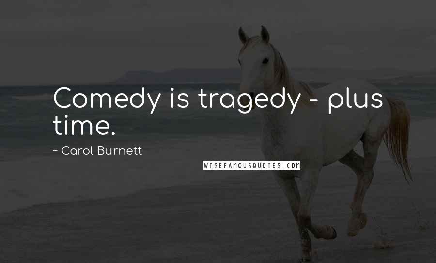 Carol Burnett Quotes: Comedy is tragedy - plus time.