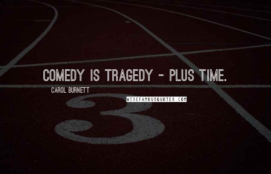 Carol Burnett Quotes: Comedy is tragedy - plus time.