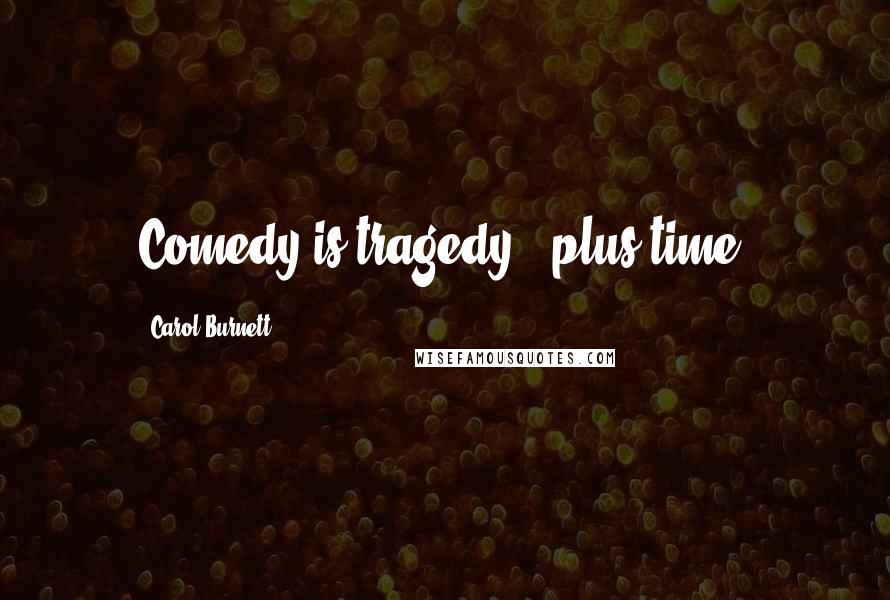 Carol Burnett Quotes: Comedy is tragedy - plus time.