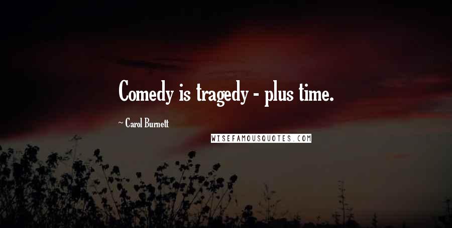 Carol Burnett Quotes: Comedy is tragedy - plus time.