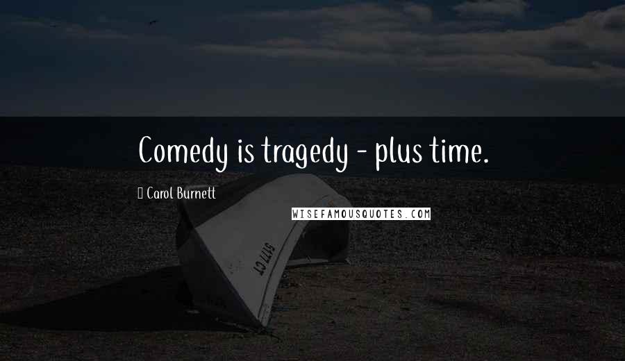 Carol Burnett Quotes: Comedy is tragedy - plus time.