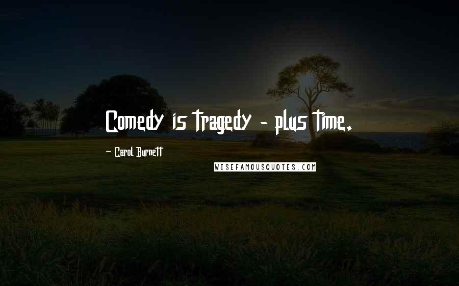 Carol Burnett Quotes: Comedy is tragedy - plus time.