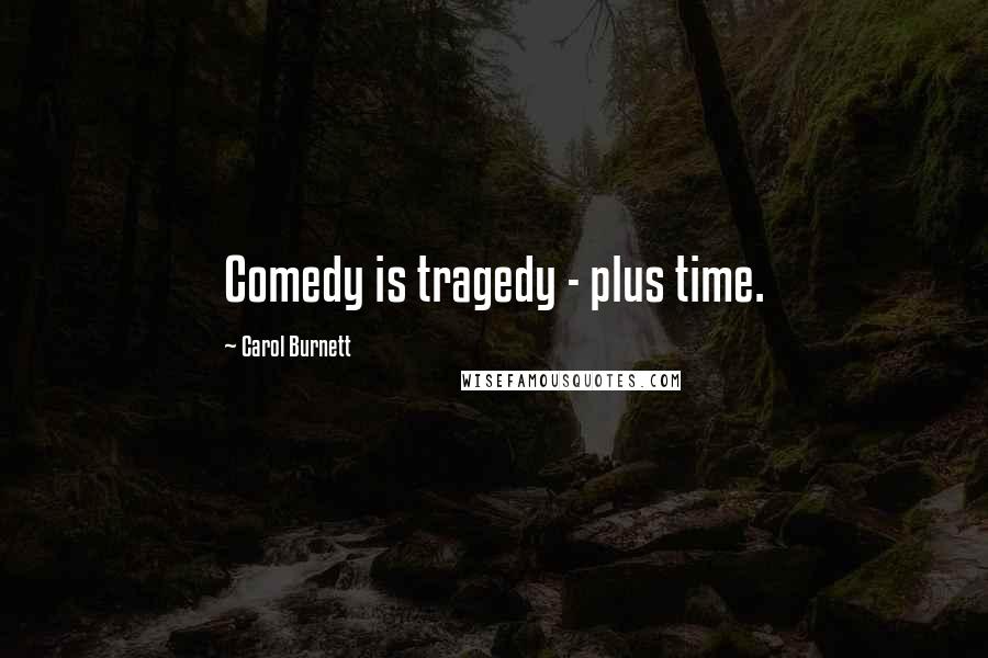 Carol Burnett Quotes: Comedy is tragedy - plus time.