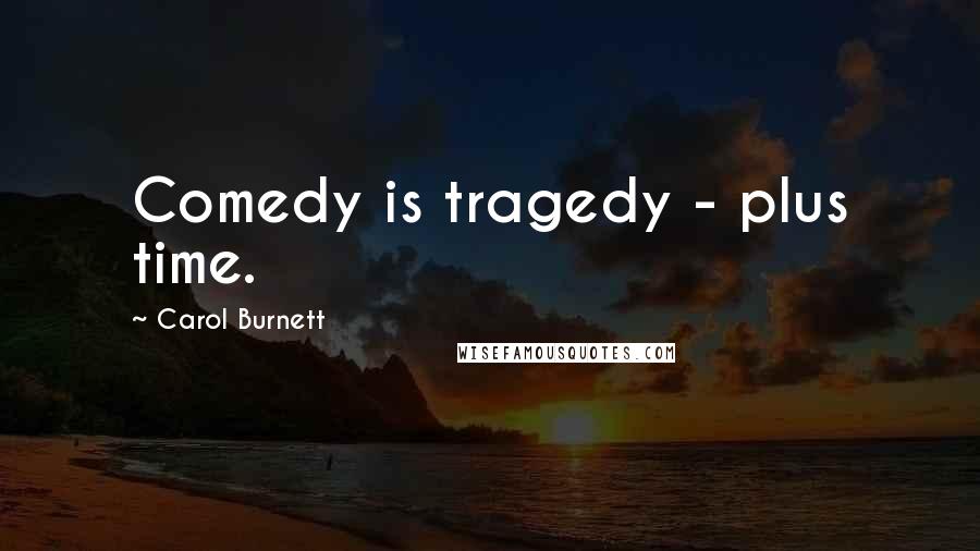 Carol Burnett Quotes: Comedy is tragedy - plus time.