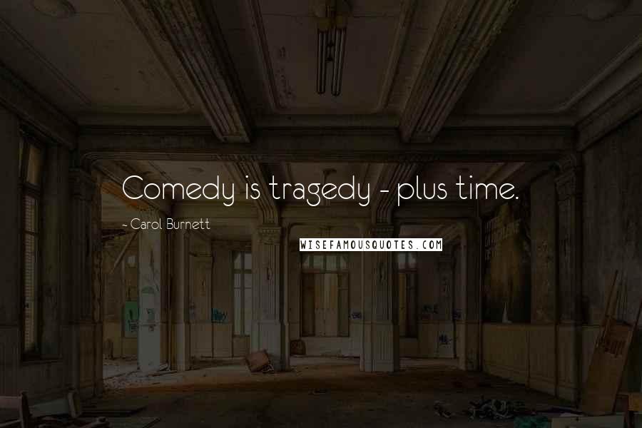 Carol Burnett Quotes: Comedy is tragedy - plus time.