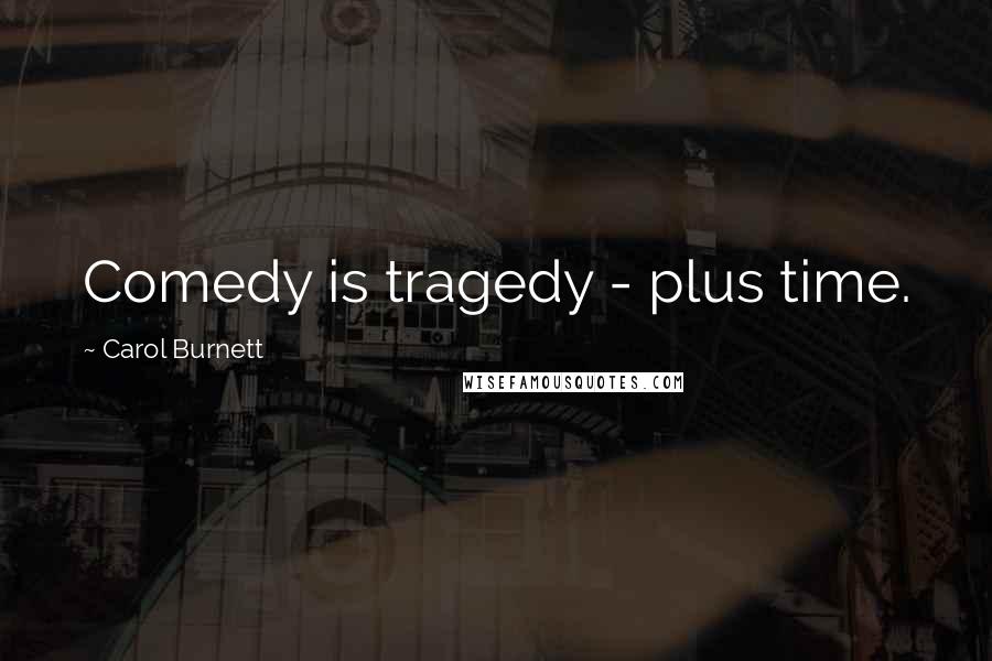 Carol Burnett Quotes: Comedy is tragedy - plus time.