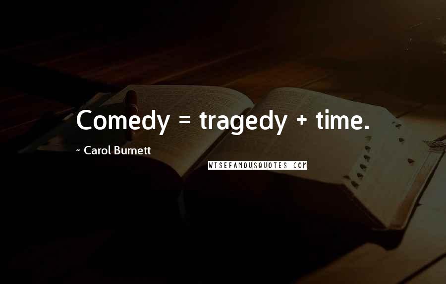 Carol Burnett Quotes: Comedy = tragedy + time.