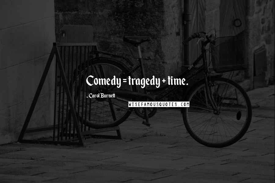 Carol Burnett Quotes: Comedy = tragedy + time.