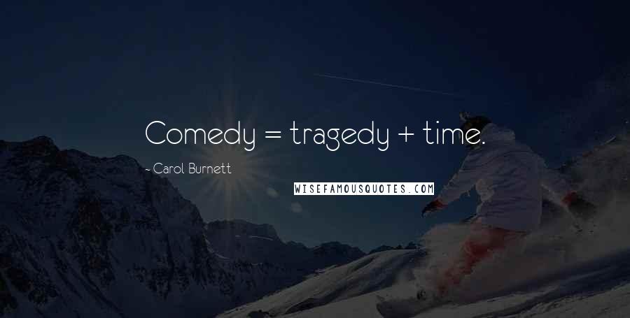 Carol Burnett Quotes: Comedy = tragedy + time.