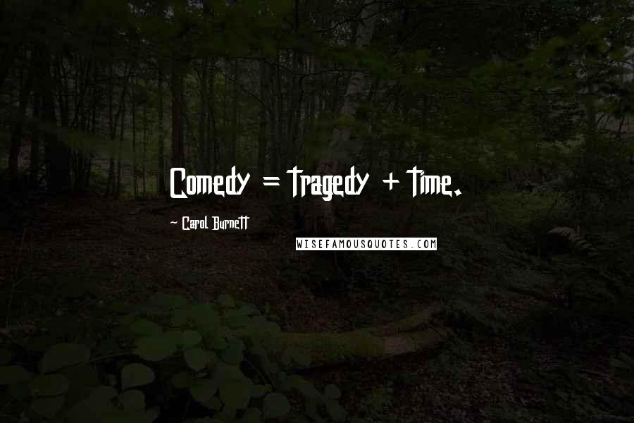 Carol Burnett Quotes: Comedy = tragedy + time.