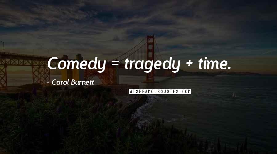 Carol Burnett Quotes: Comedy = tragedy + time.