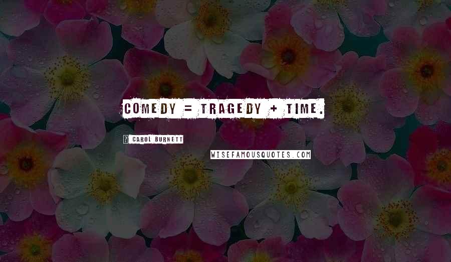 Carol Burnett Quotes: Comedy = tragedy + time.