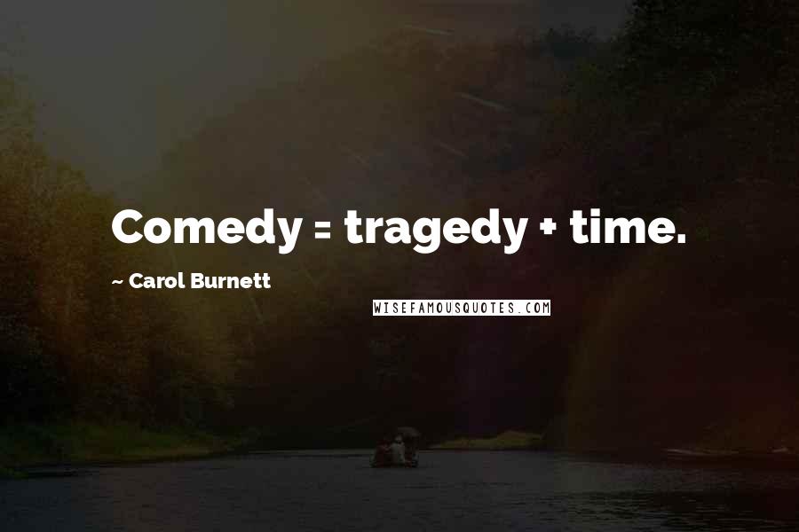 Carol Burnett Quotes: Comedy = tragedy + time.