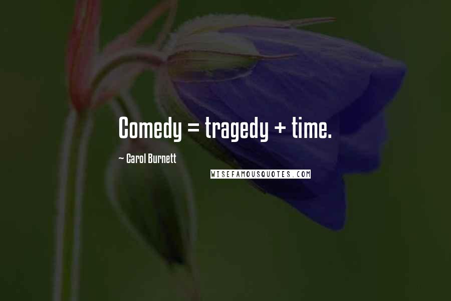 Carol Burnett Quotes: Comedy = tragedy + time.